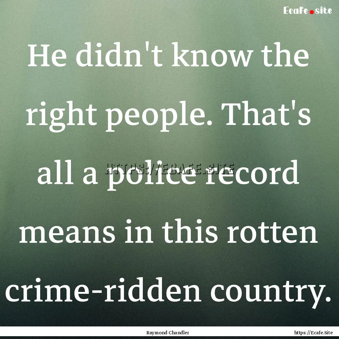 He didn't know the right people. That's all.... : Quote by Raymond Chandler