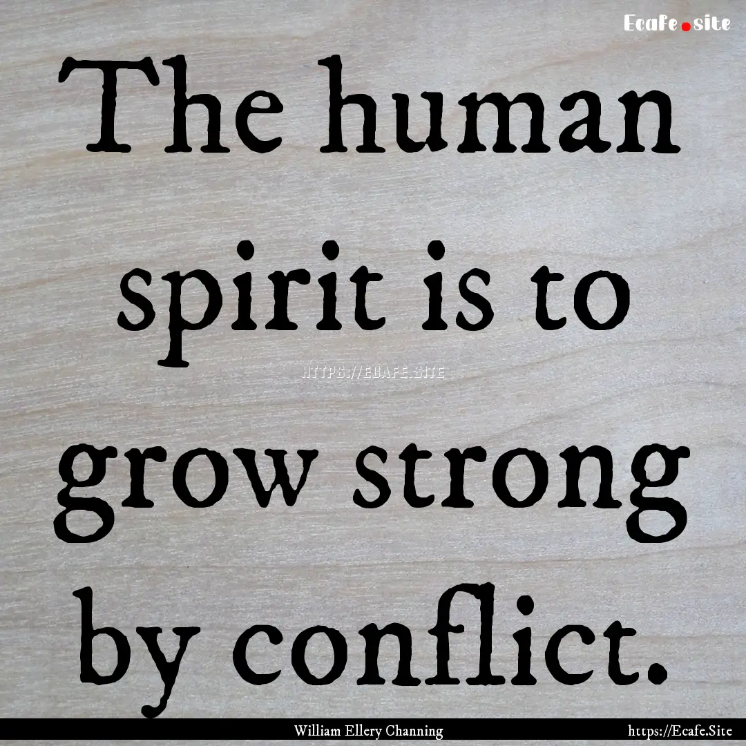 The human spirit is to grow strong by conflict..... : Quote by William Ellery Channing