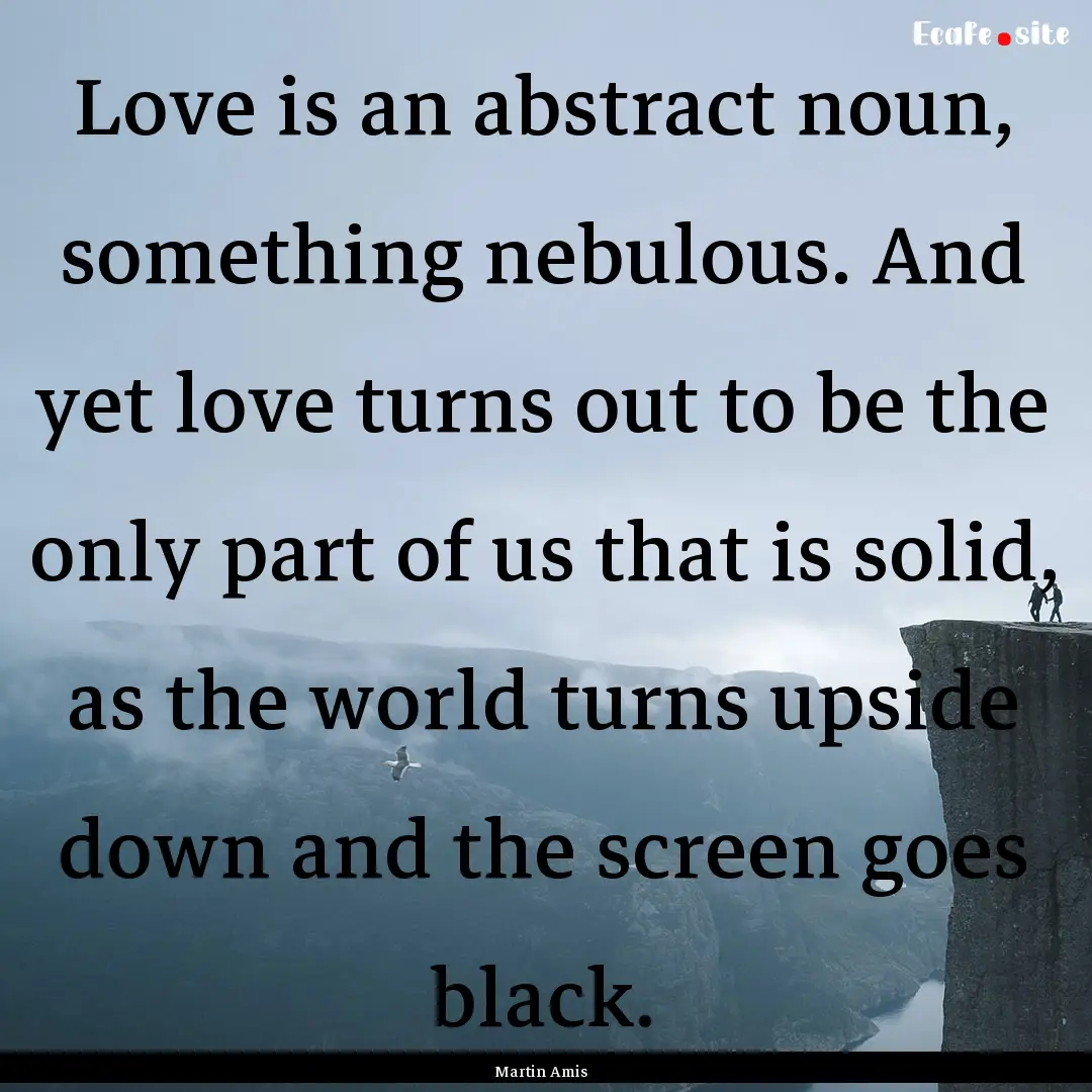 Love is an abstract noun, something nebulous..... : Quote by Martin Amis