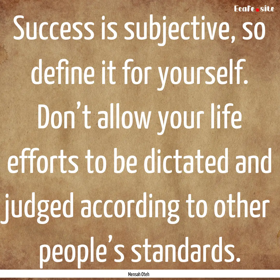 Success is subjective, so define it for yourself..... : Quote by Mensah Oteh