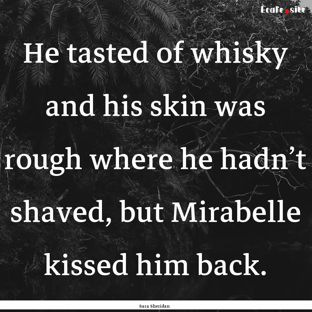 He tasted of whisky and his skin was rough.... : Quote by Sara Sheridan