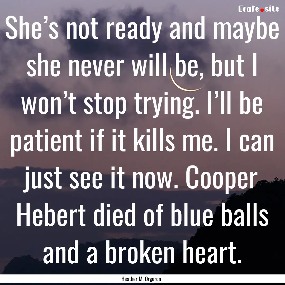 She’s not ready and maybe she never will.... : Quote by Heather M. Orgeron