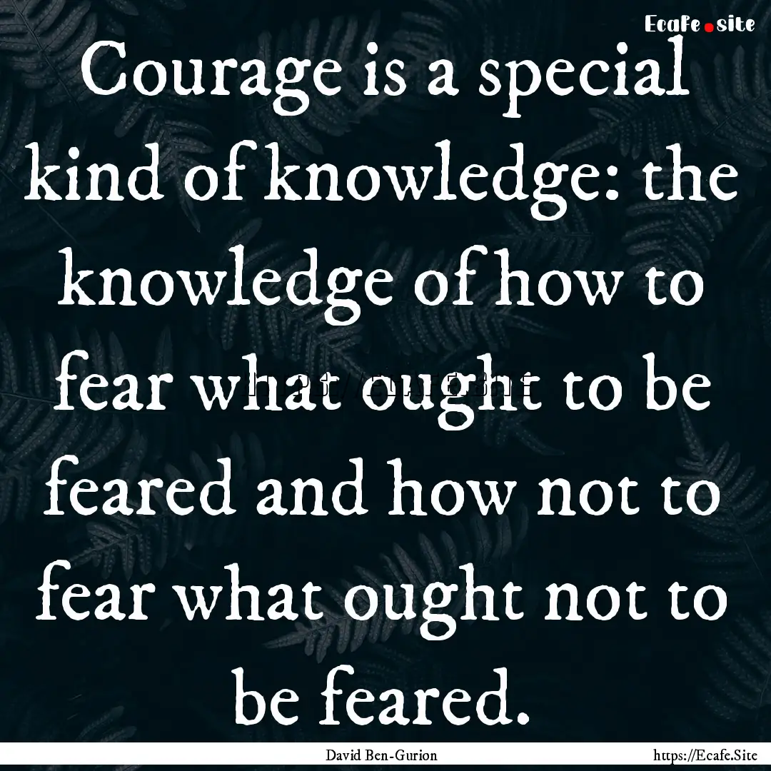 Courage is a special kind of knowledge: the.... : Quote by David Ben-Gurion