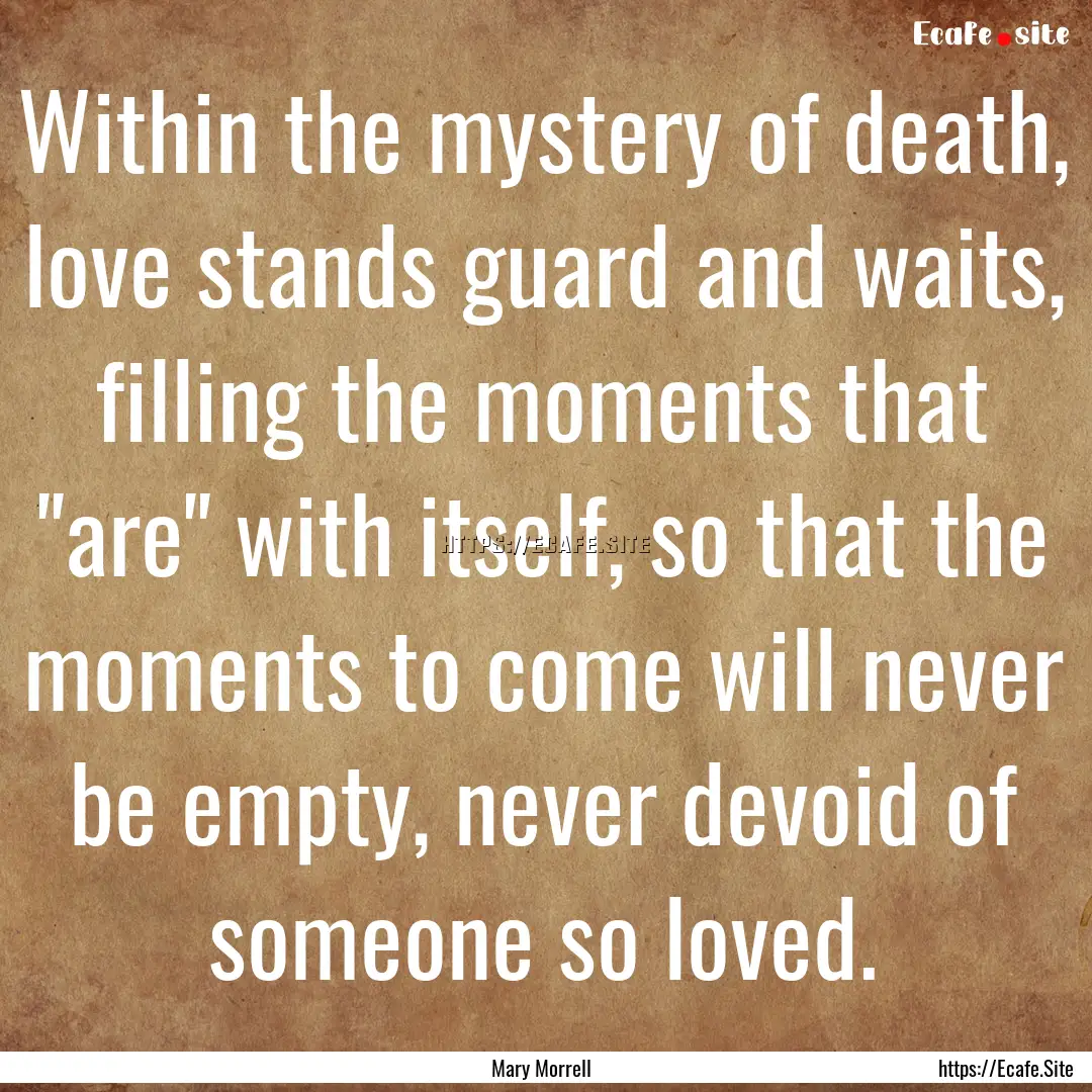 Within the mystery of death, love stands.... : Quote by Mary Morrell