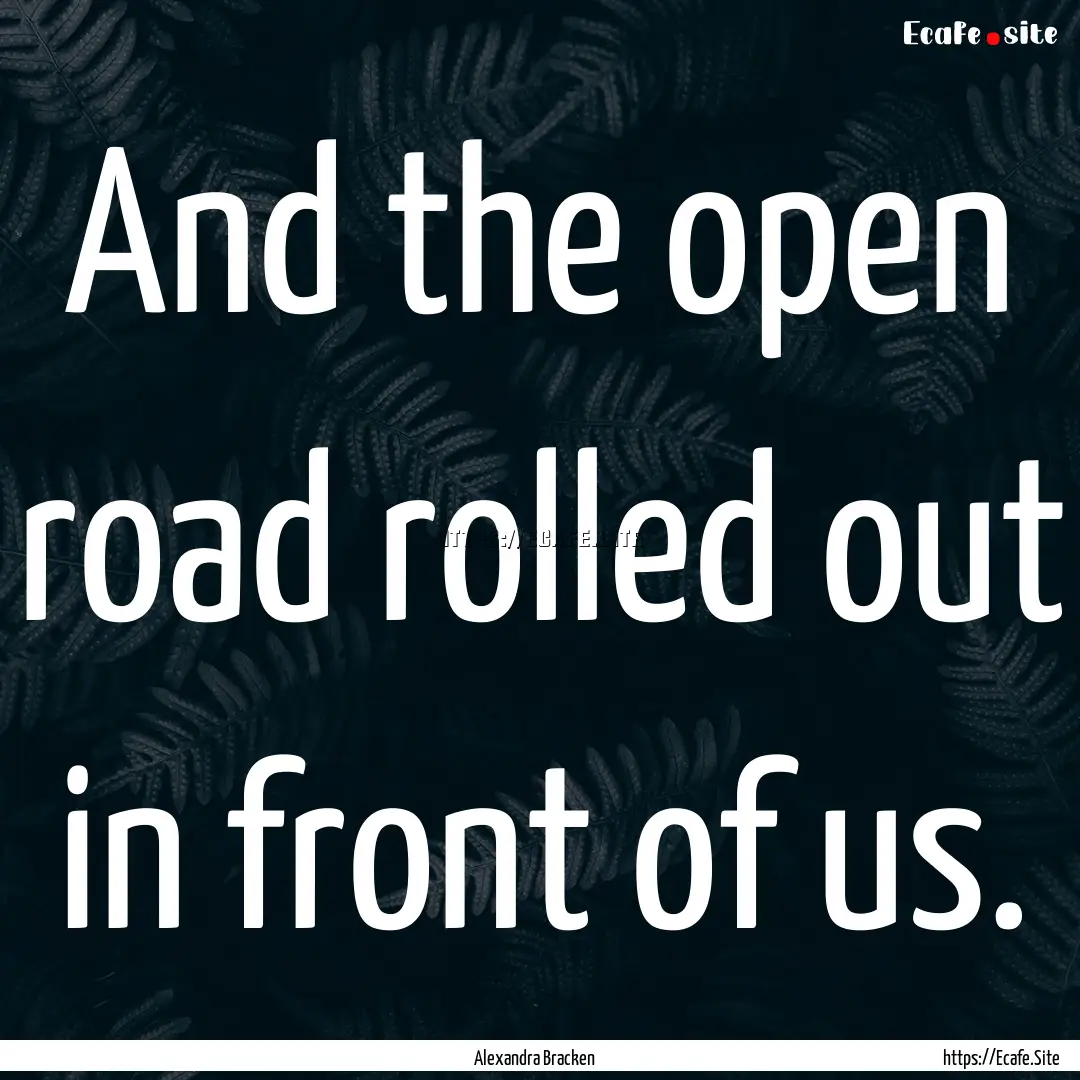 And the open road rolled out in front of.... : Quote by Alexandra Bracken