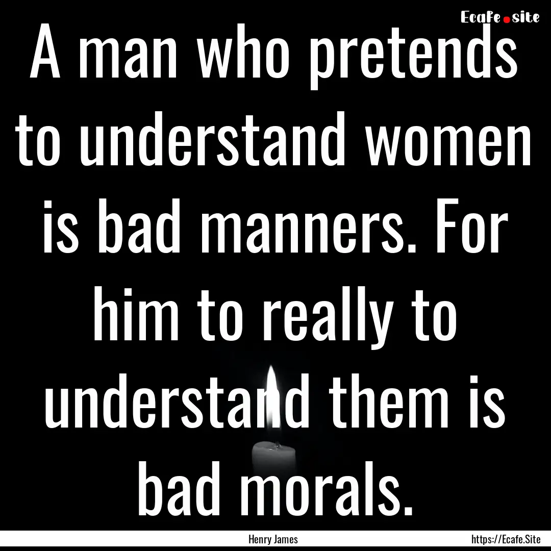 A man who pretends to understand women is.... : Quote by Henry James