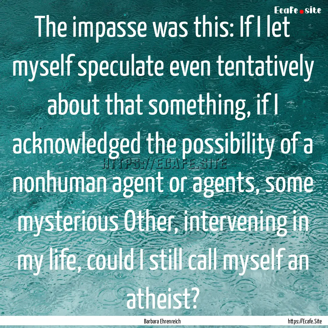 The impasse was this: If I let myself speculate.... : Quote by Barbara Ehrenreich