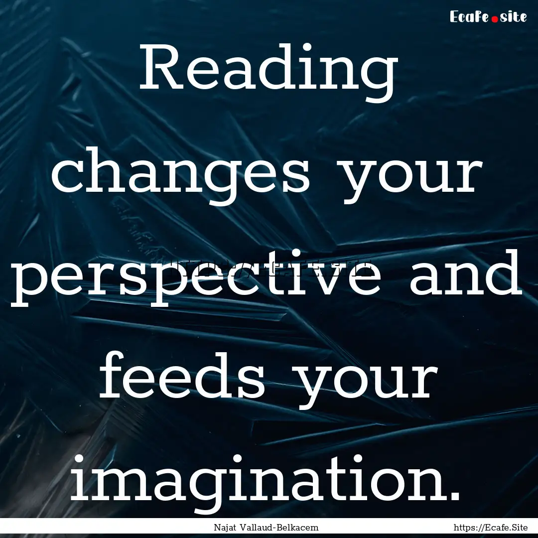 Reading changes your perspective and feeds.... : Quote by Najat Vallaud-Belkacem