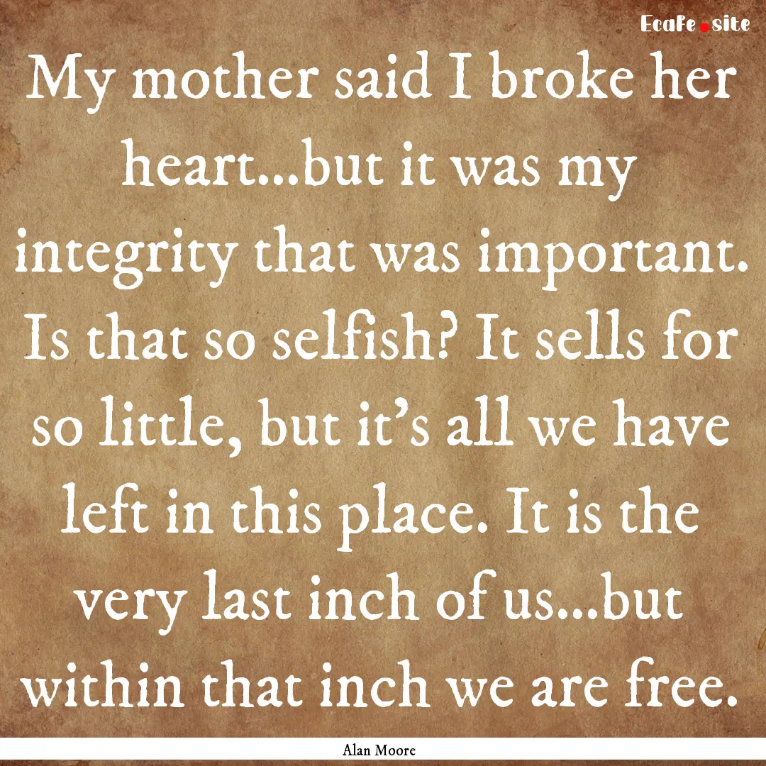 My mother said I broke her heart...but it.... : Quote by Alan Moore