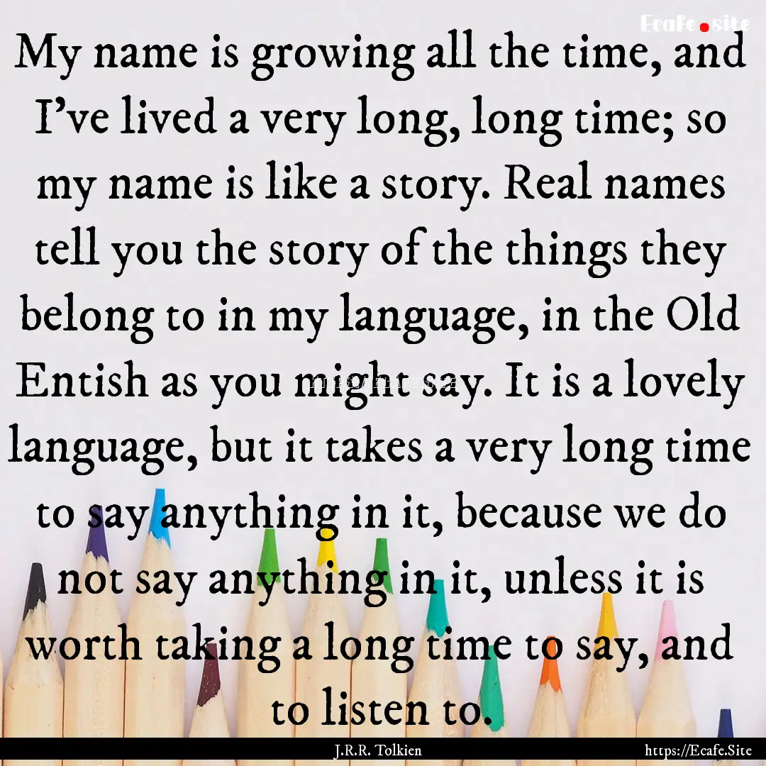 My name is growing all the time, and I’ve.... : Quote by J.R.R. Tolkien