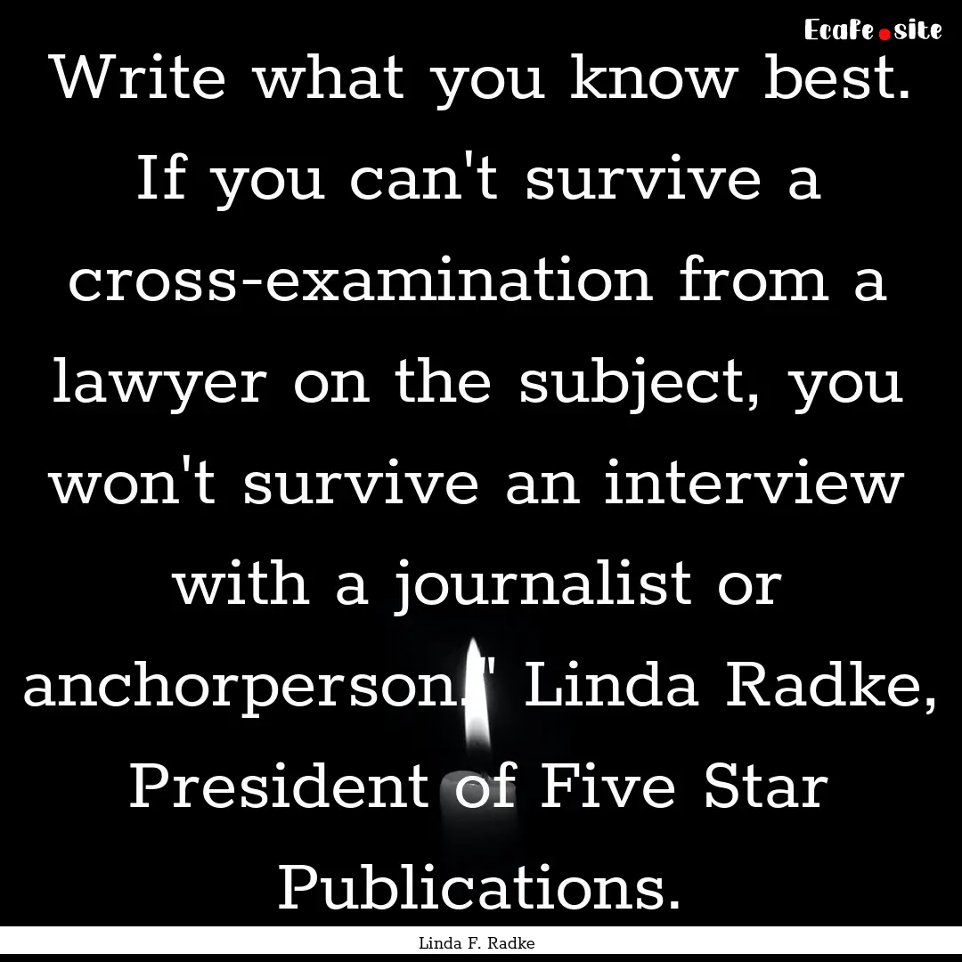 Write what you know best. If you can't survive.... : Quote by Linda F. Radke