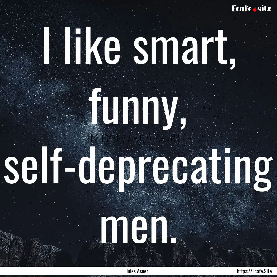 I like smart, funny, self-deprecating men..... : Quote by Jules Asner