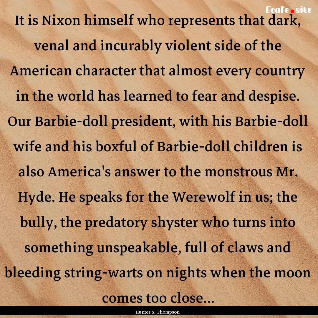 It is Nixon himself who represents that dark,.... : Quote by Hunter S. Thompson