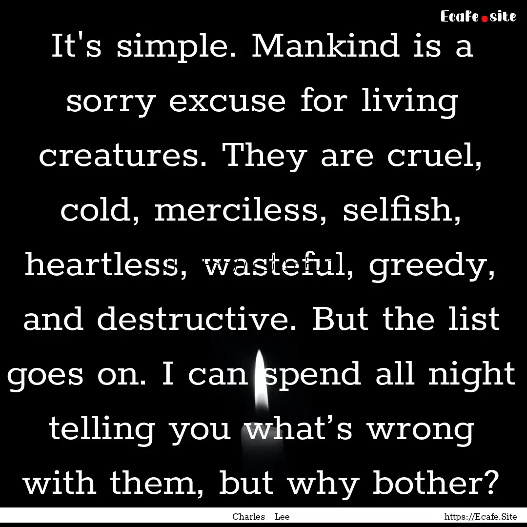 It's simple. Mankind is a sorry excuse for.... : Quote by Charles Lee