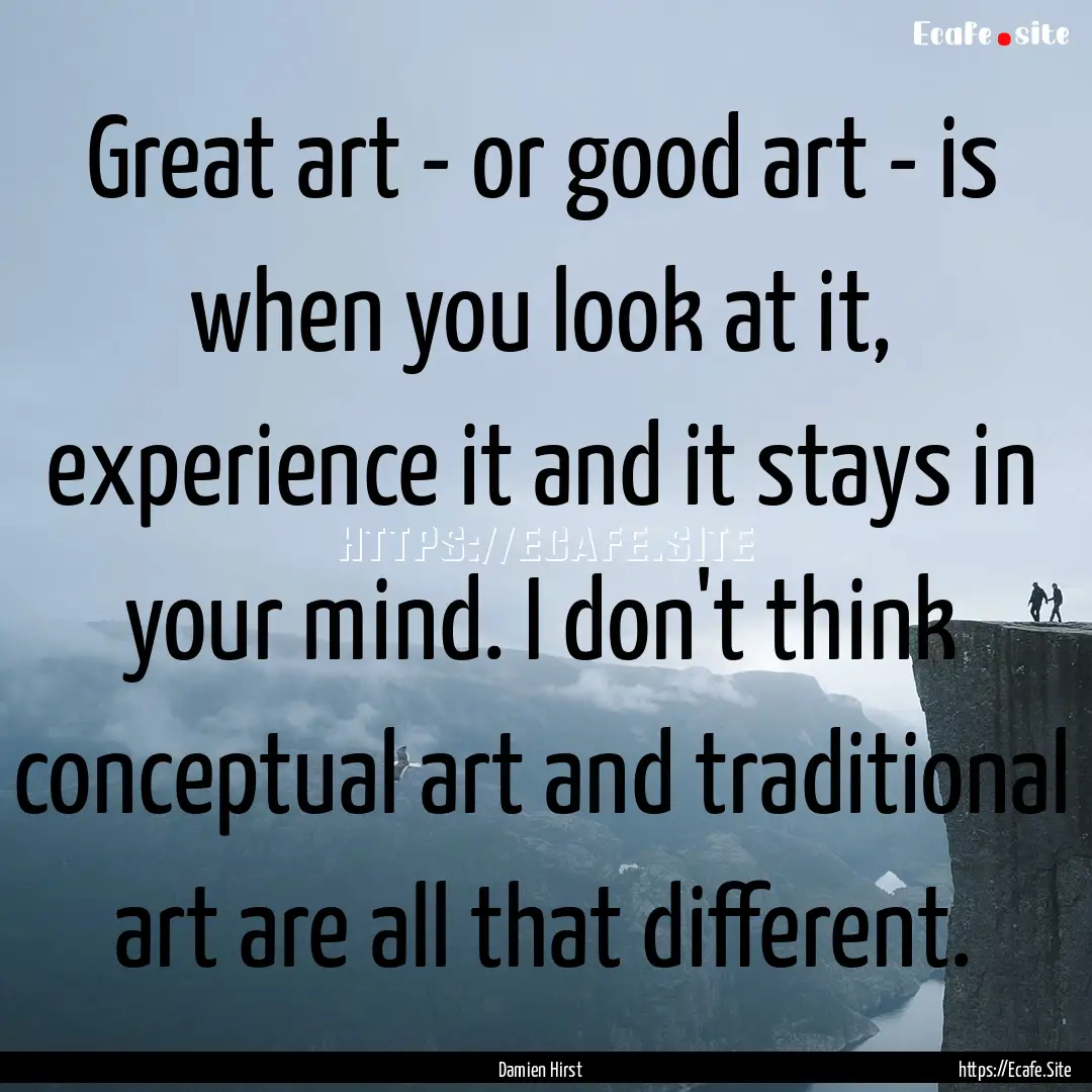 Great art - or good art - is when you look.... : Quote by Damien Hirst