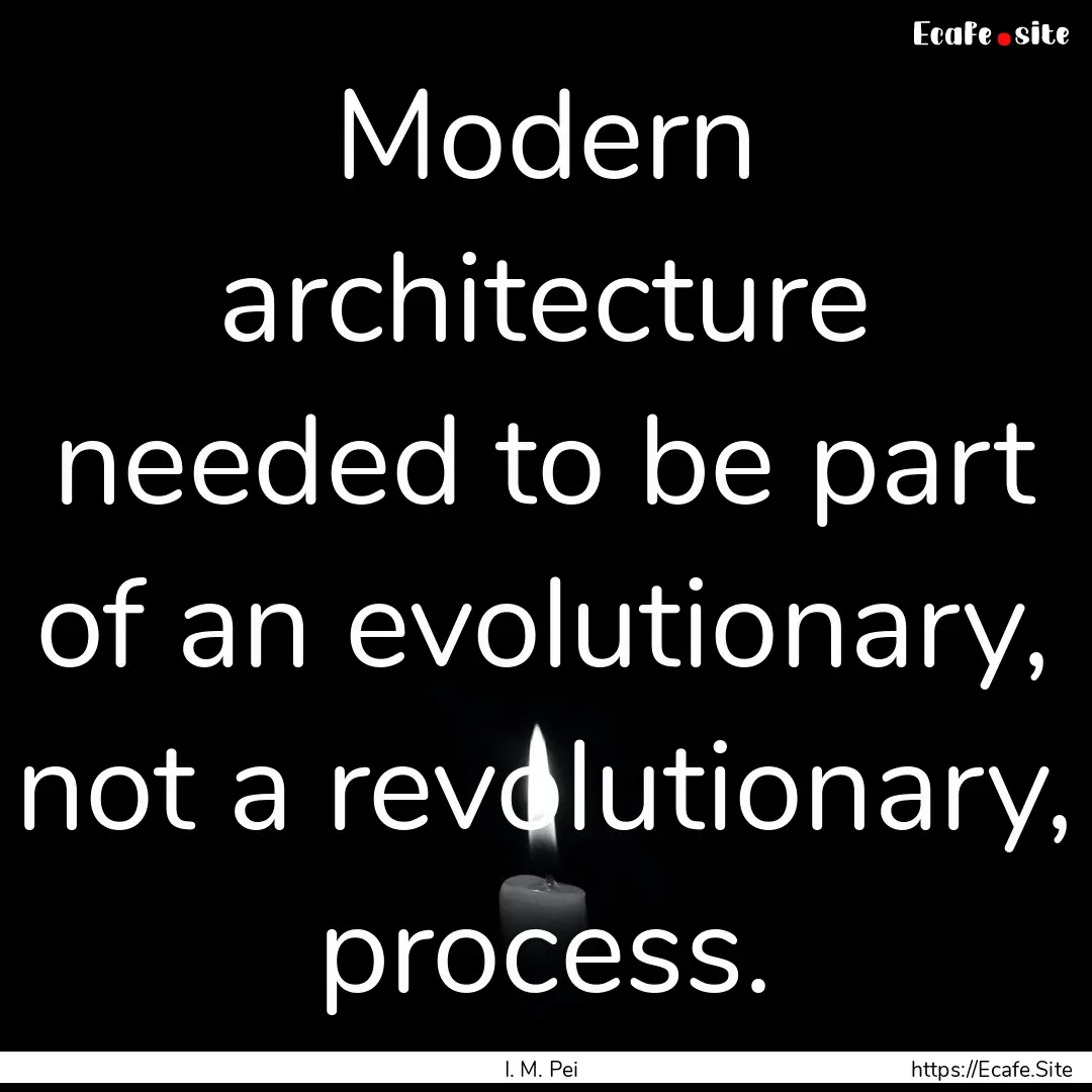 Modern architecture needed to be part of.... : Quote by I. M. Pei