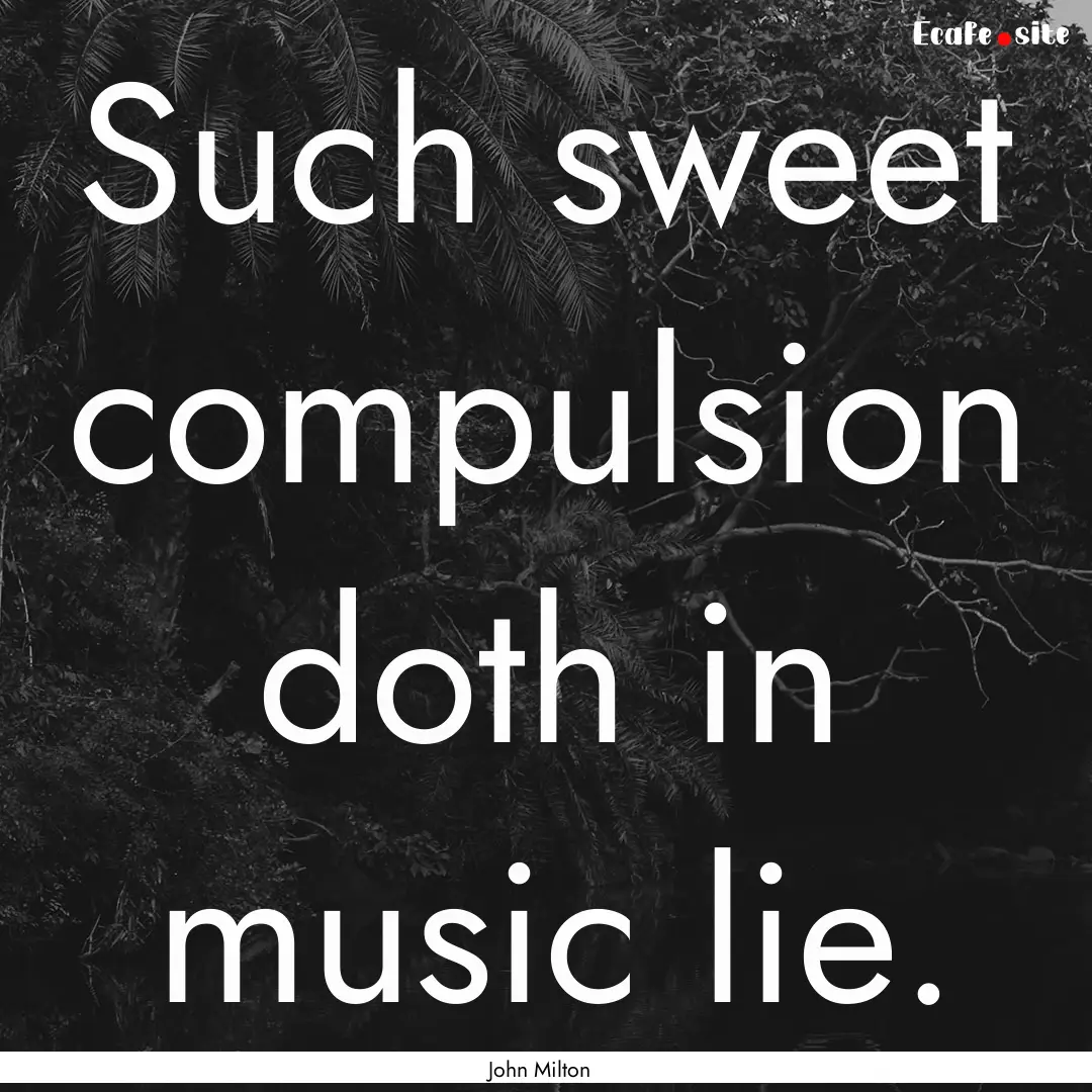 Such sweet compulsion doth in music lie. : Quote by John Milton