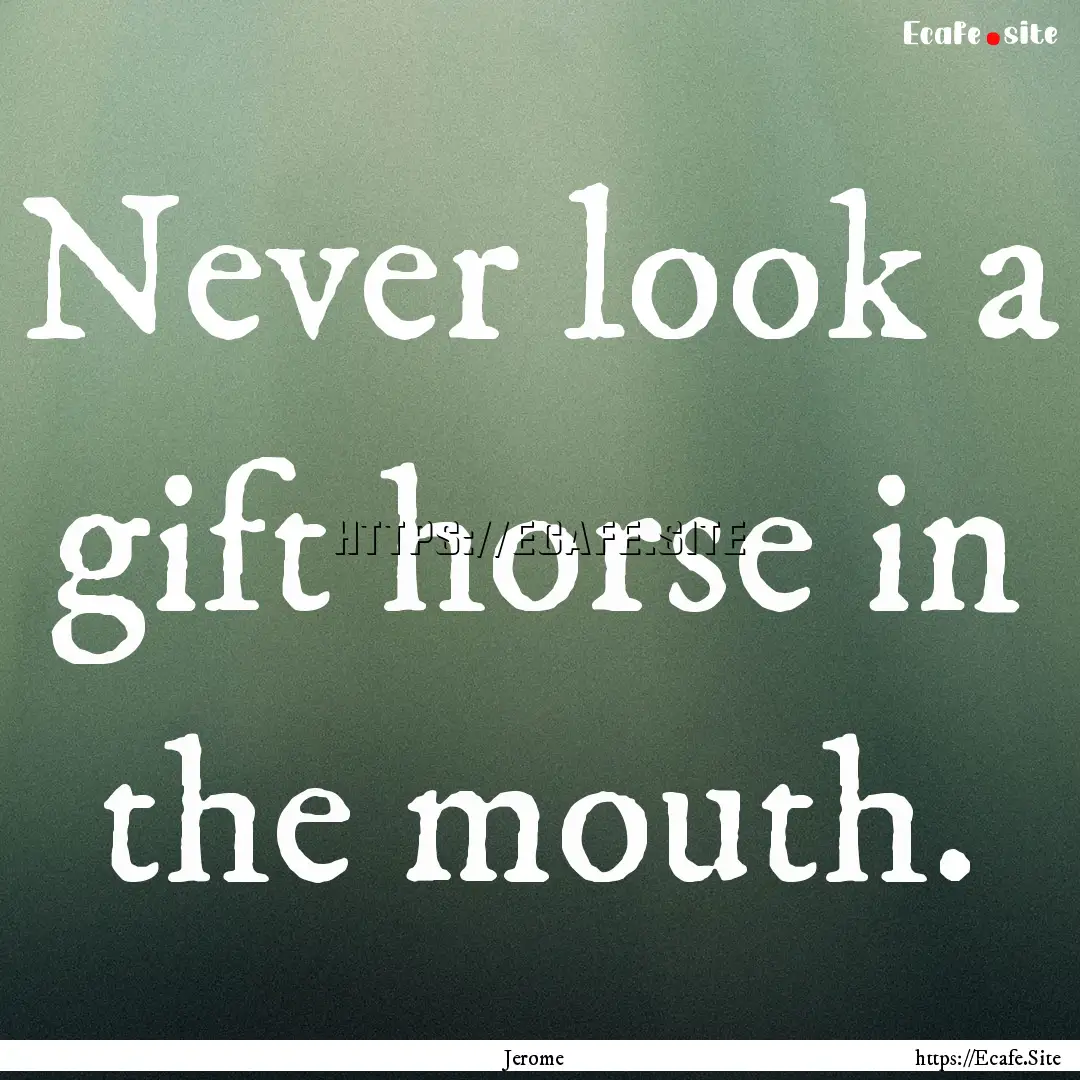 Never look a gift horse in the mouth. : Quote by Jerome