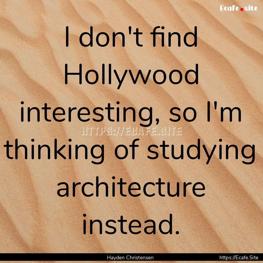 I don't find Hollywood interesting, so I'm.... : Quote by Hayden Christensen