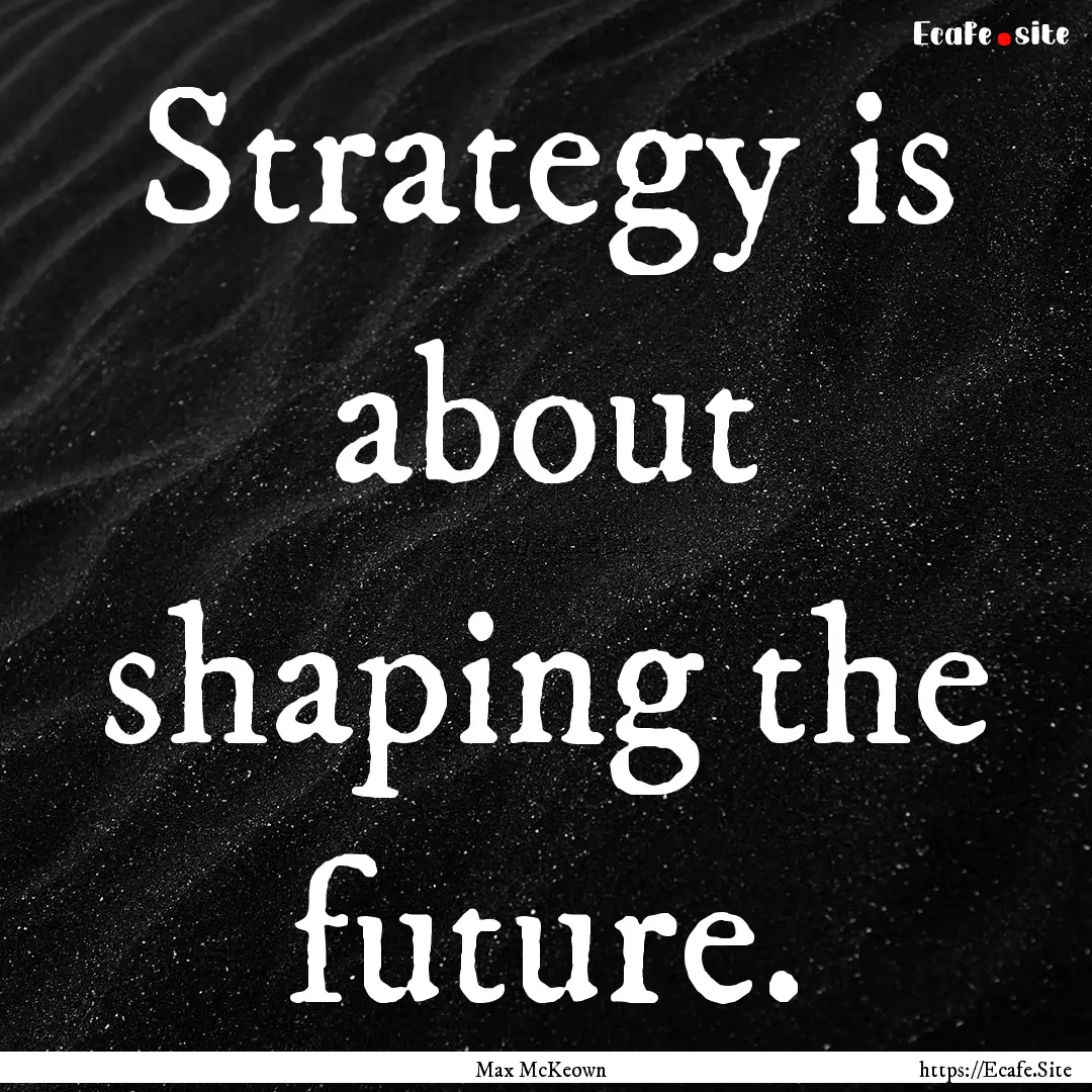 Strategy is about shaping the future. : Quote by Max McKeown