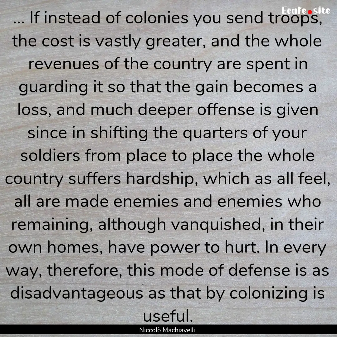 ... If instead of colonies you send troops,.... : Quote by Niccolò Machiavelli