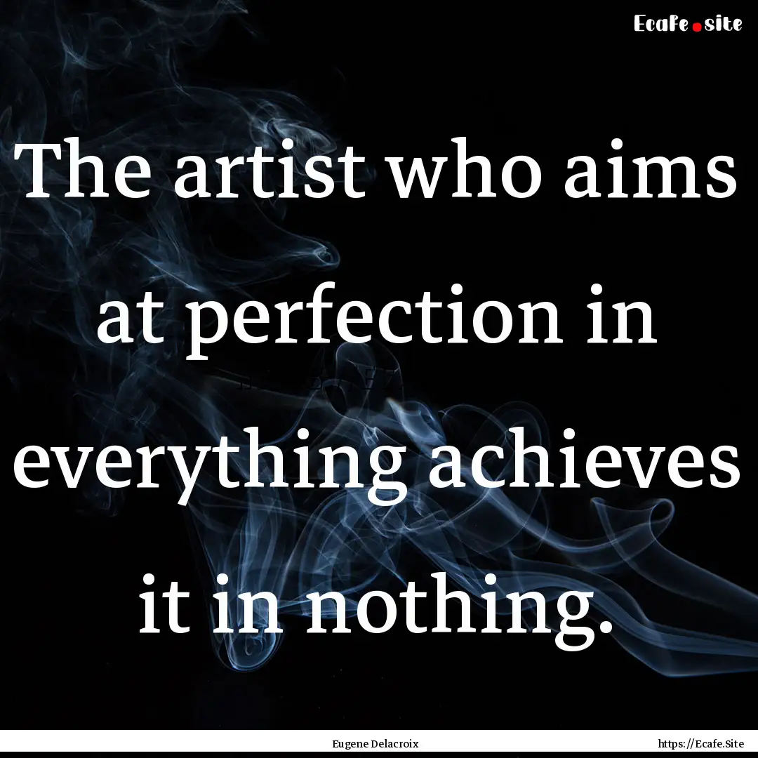 The artist who aims at perfection in everything.... : Quote by Eugene Delacroix