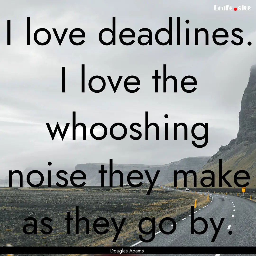 I love deadlines. I love the whooshing noise.... : Quote by Douglas Adams