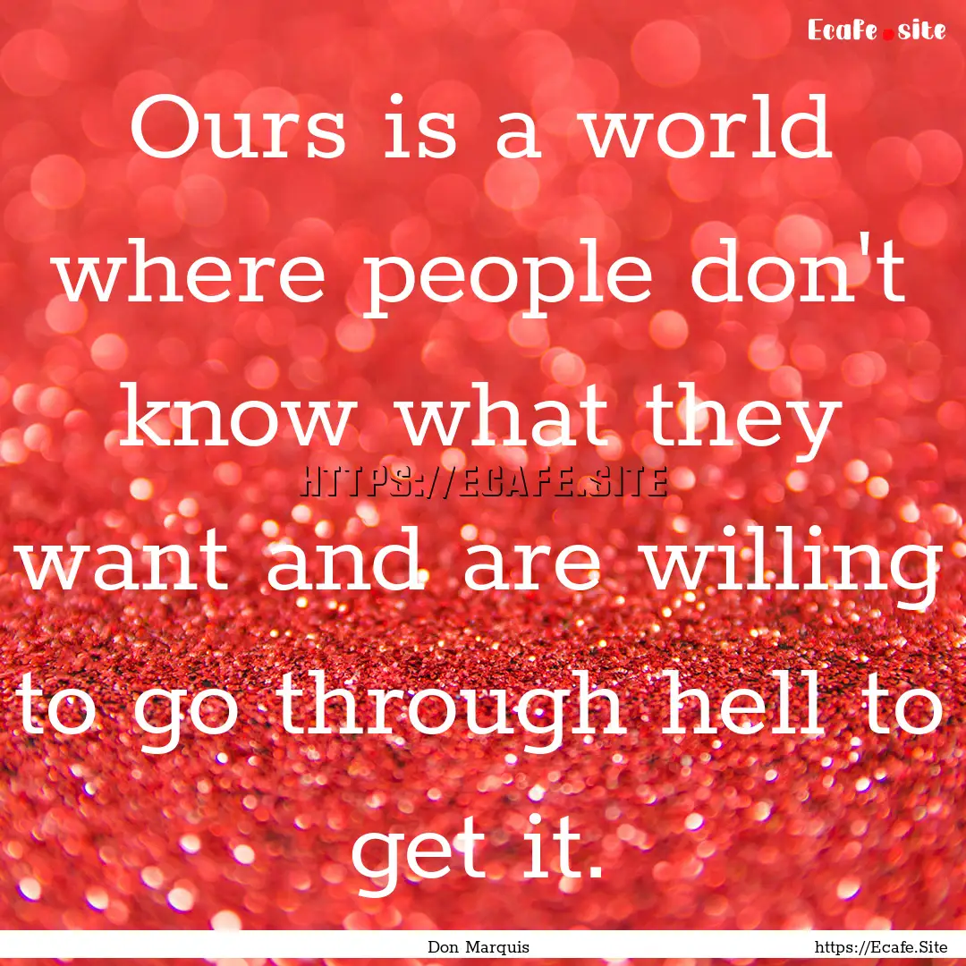 Ours is a world where people don't know what.... : Quote by Don Marquis