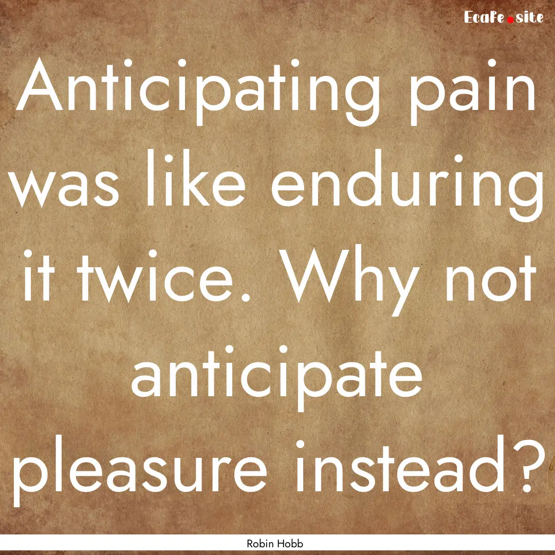 Anticipating pain was like enduring it twice..... : Quote by Robin Hobb