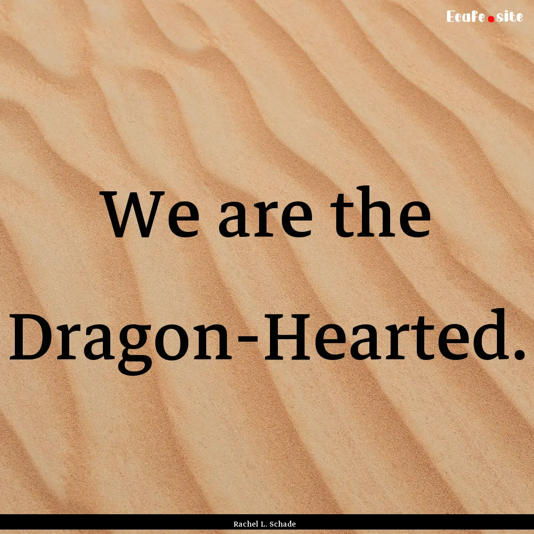 We are the Dragon-Hearted. : Quote by Rachel L. Schade