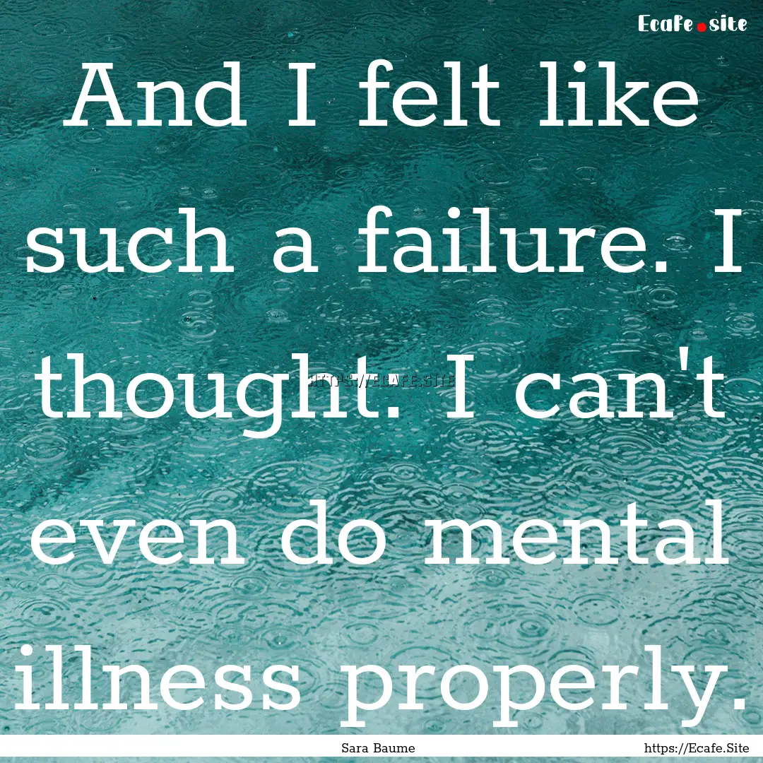 And I felt like such a failure. I thought:.... : Quote by Sara Baume