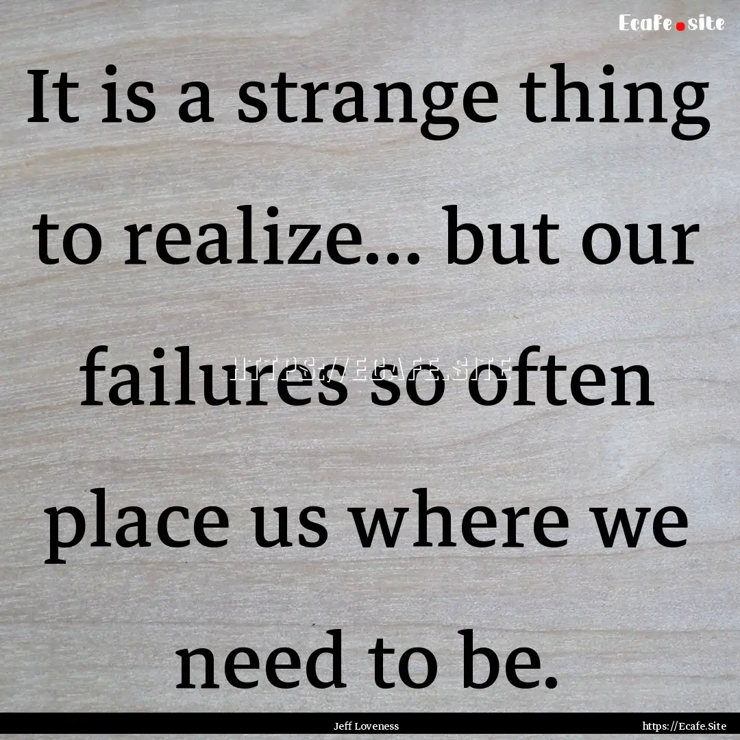 It is a strange thing to realize... but our.... : Quote by Jeff Loveness