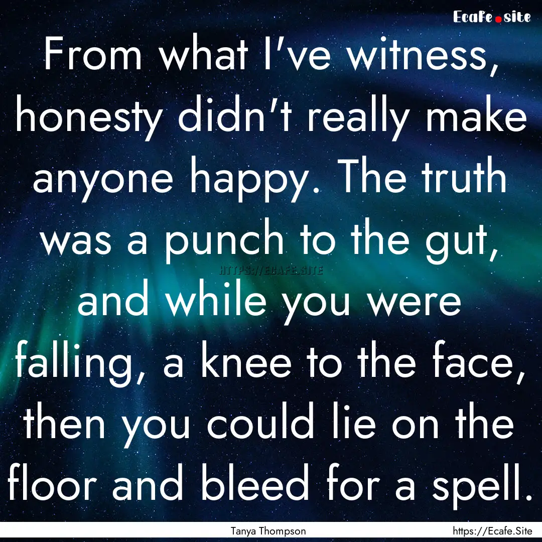 From what I've witness, honesty didn't really.... : Quote by Tanya Thompson