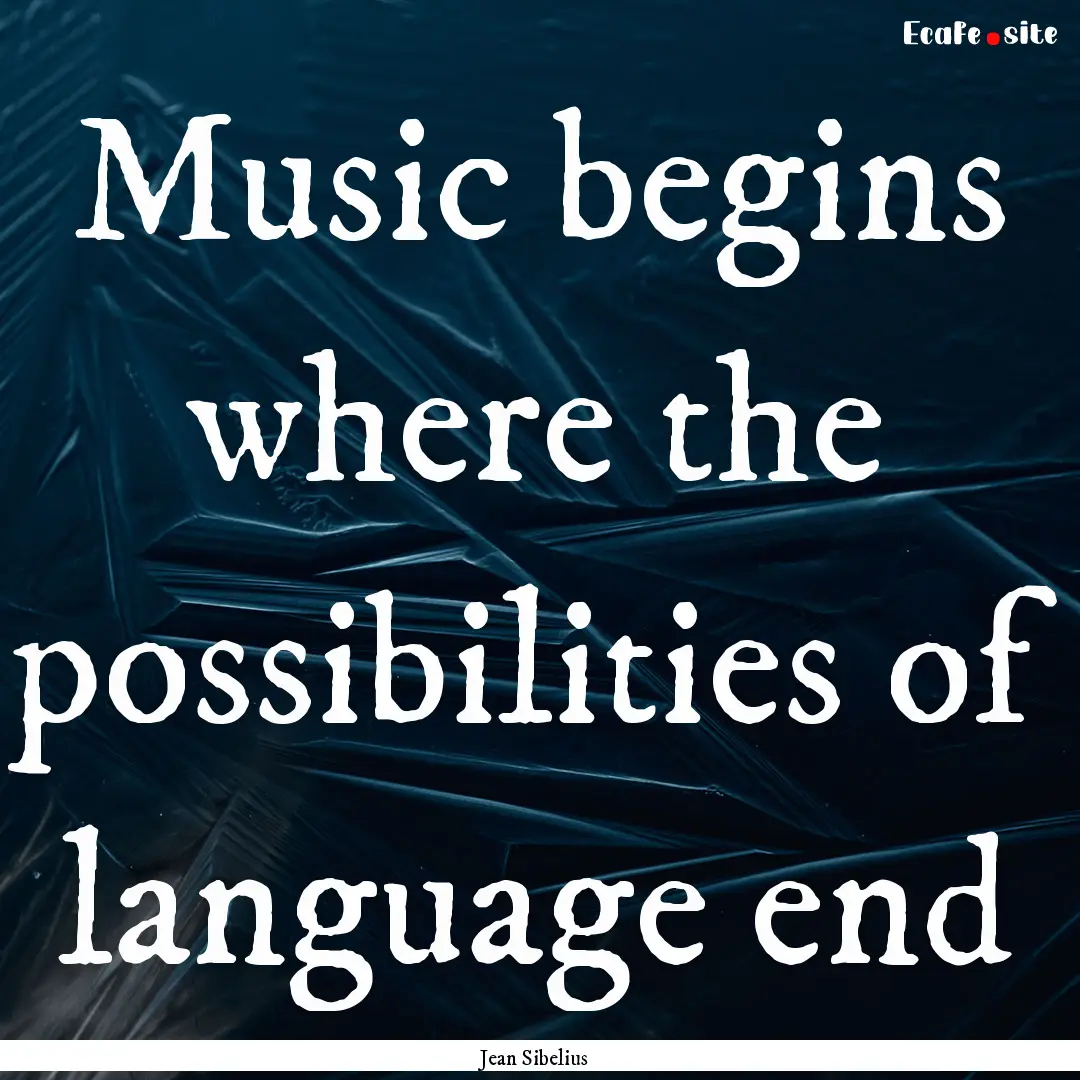 Music begins where the possibilities of language.... : Quote by Jean Sibelius