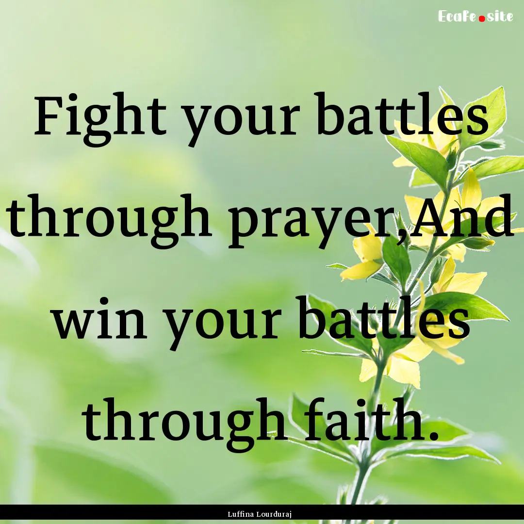 Fight your battles through prayer,And win.... : Quote by Luffina Lourduraj