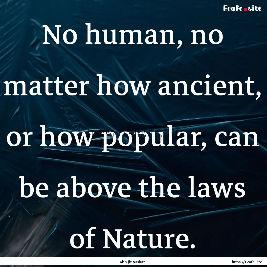 No human, no matter how ancient, or how popular,.... : Quote by Abhijit Naskar