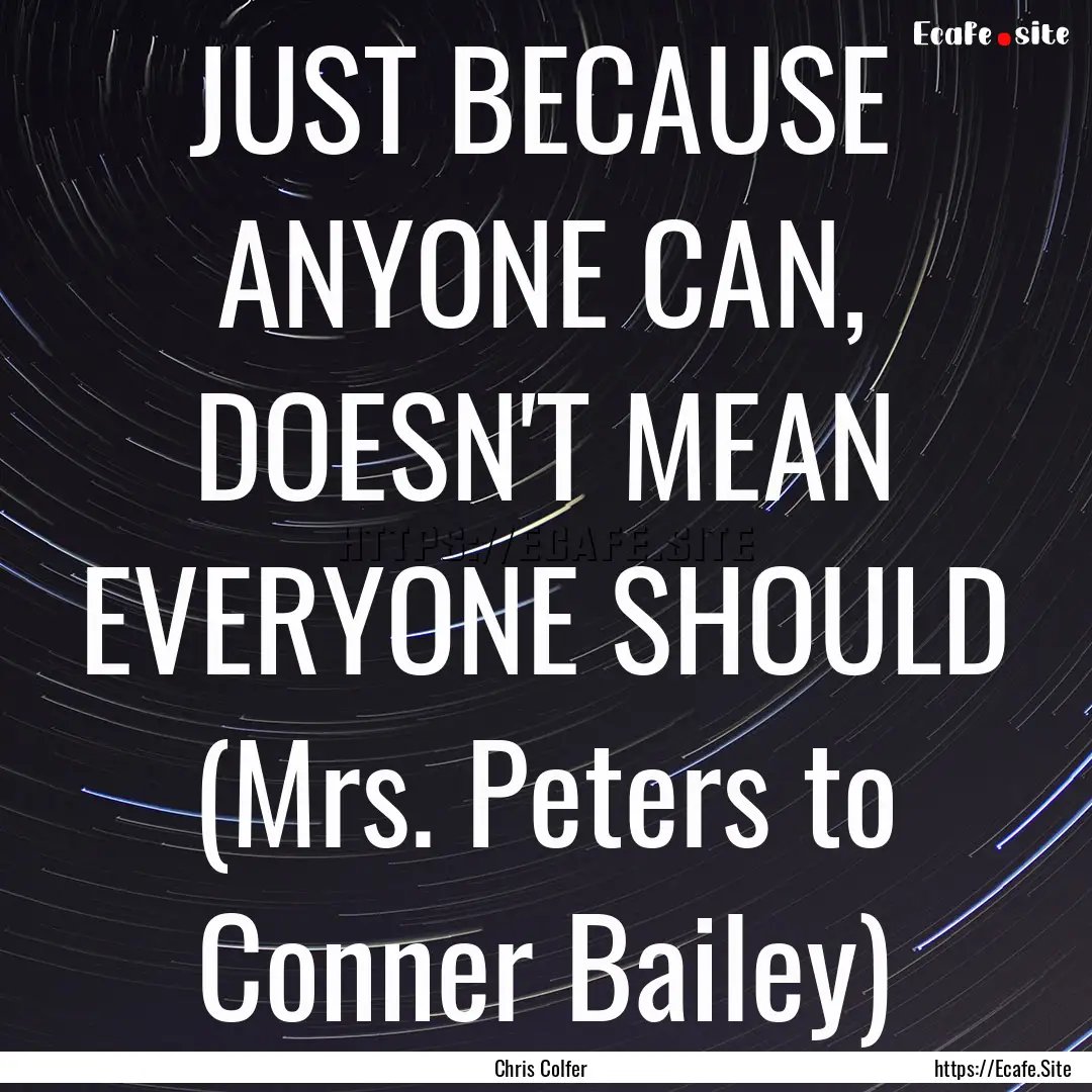 JUST BECAUSE ANYONE CAN, DOESN'T MEAN EVERYONE.... : Quote by Chris Colfer