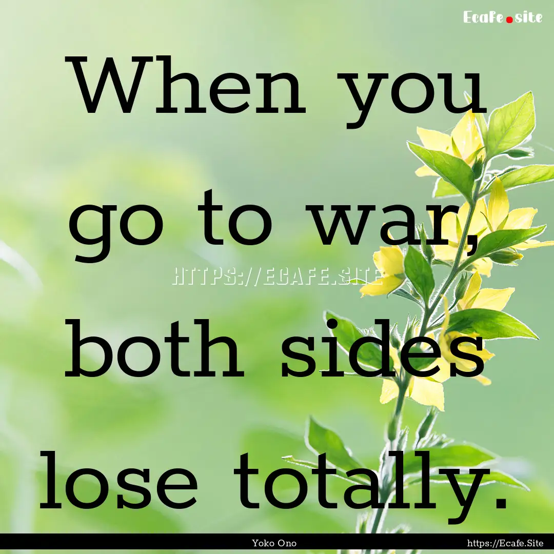 When you go to war, both sides lose totally..... : Quote by Yoko Ono