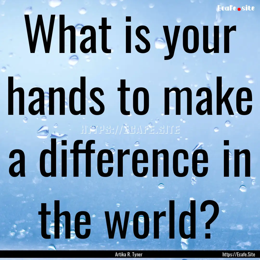 What is your hands to make a difference in.... : Quote by Artika R. Tyner