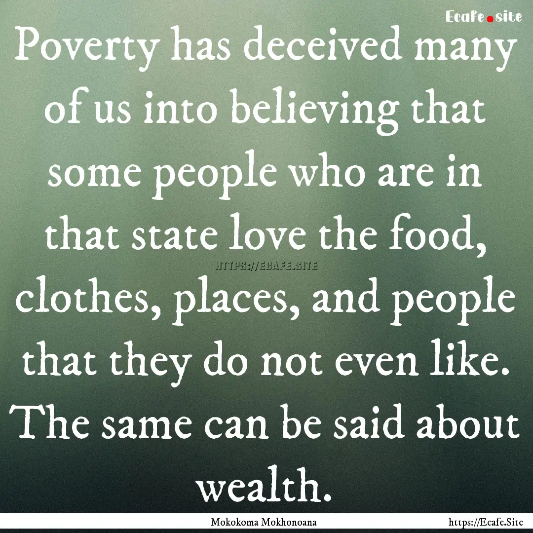 Poverty has deceived many of us into believing.... : Quote by Mokokoma Mokhonoana