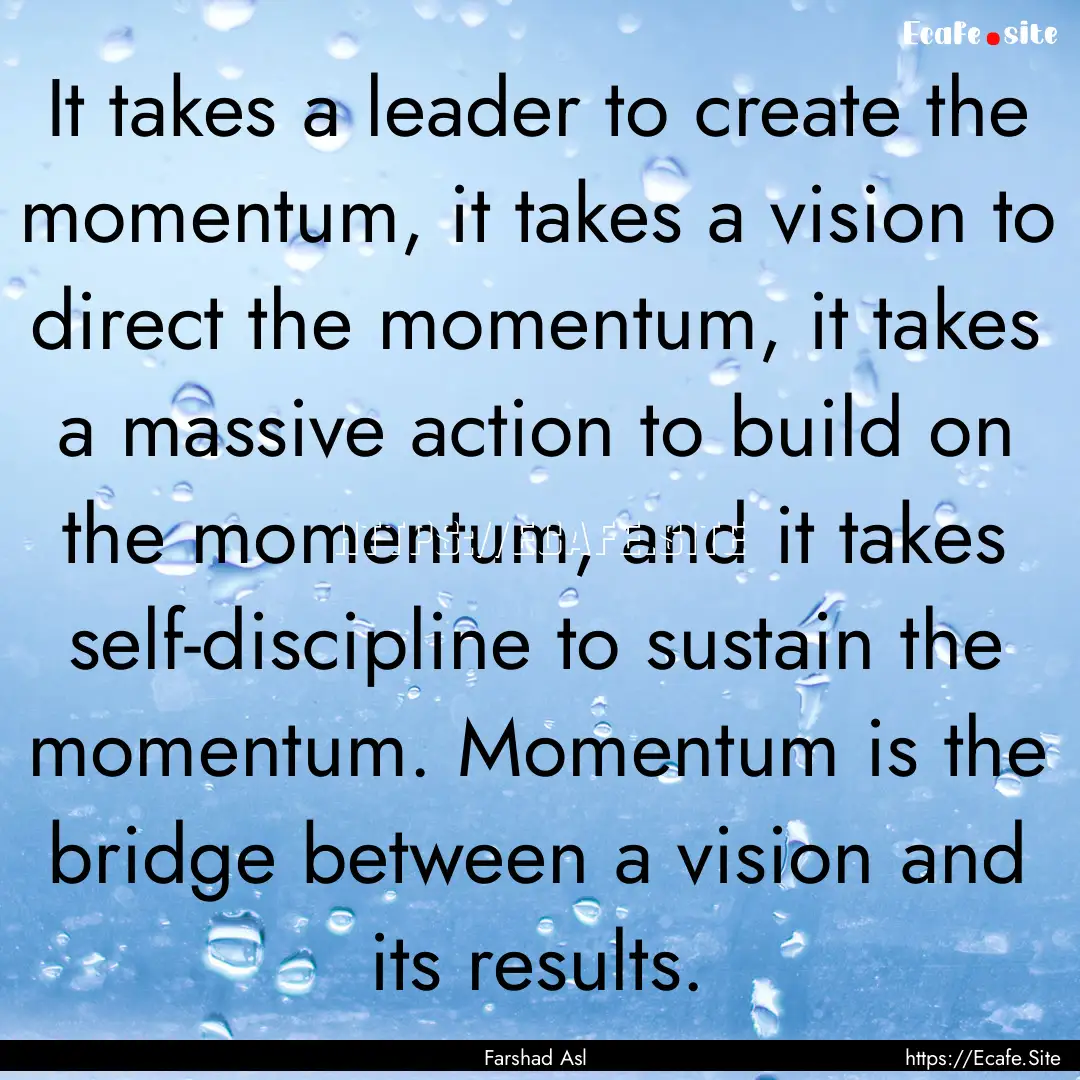 It takes a leader to create the momentum,.... : Quote by Farshad Asl