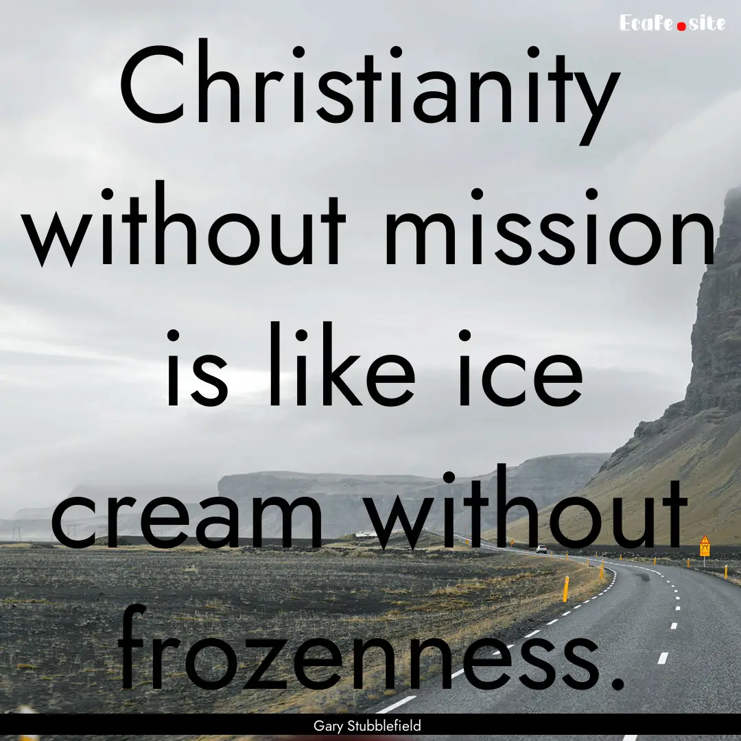 Christianity without mission is like ice.... : Quote by Gary Stubblefield