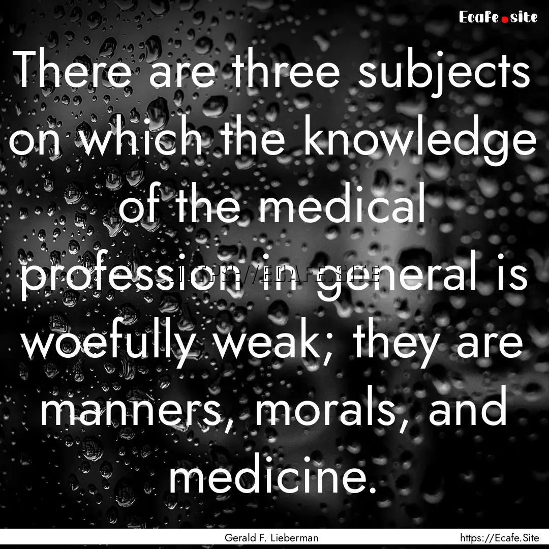 There are three subjects on which the knowledge.... : Quote by Gerald F. Lieberman