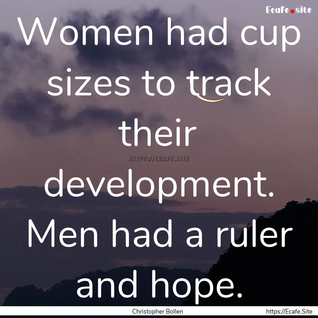 Women had cup sizes to track their development..... : Quote by Christopher Bollen