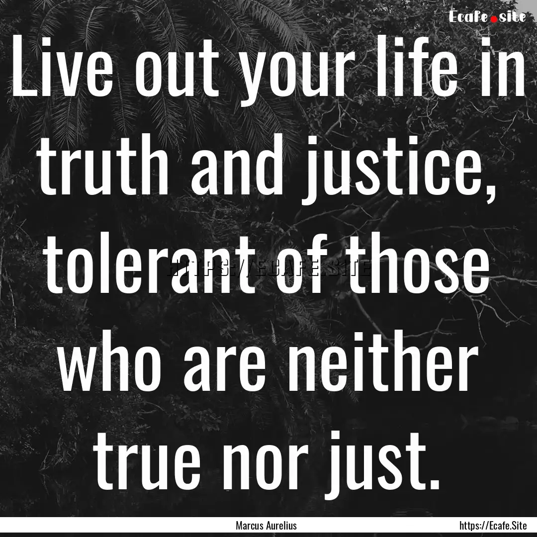 Live out your life in truth and justice,.... : Quote by Marcus Aurelius