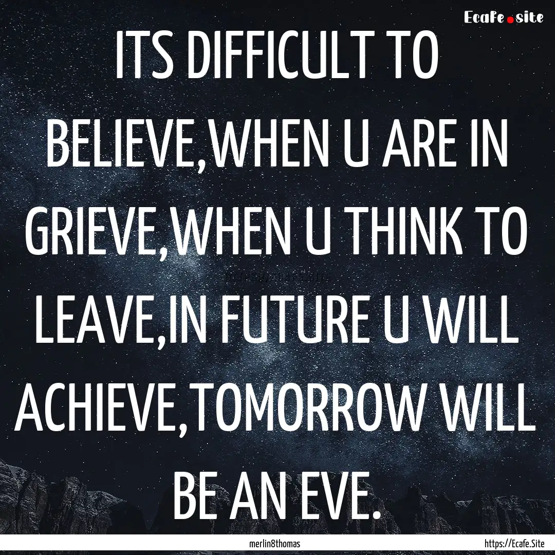 ITS DIFFICULT TO BELIEVE,WHEN U ARE IN GRIEVE,WHEN.... : Quote by merlin8thomas