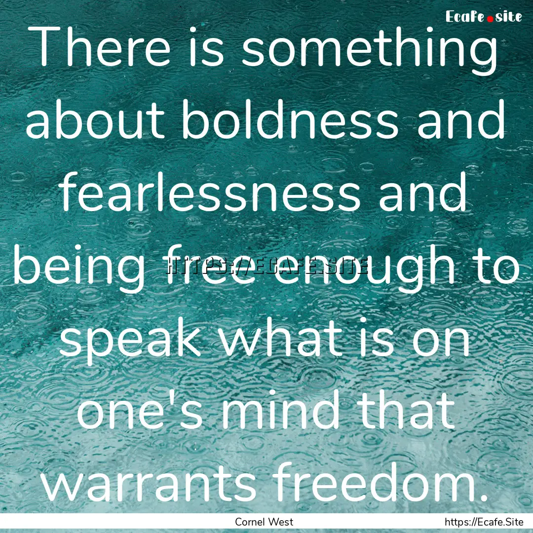 There is something about boldness and fearlessness.... : Quote by Cornel West