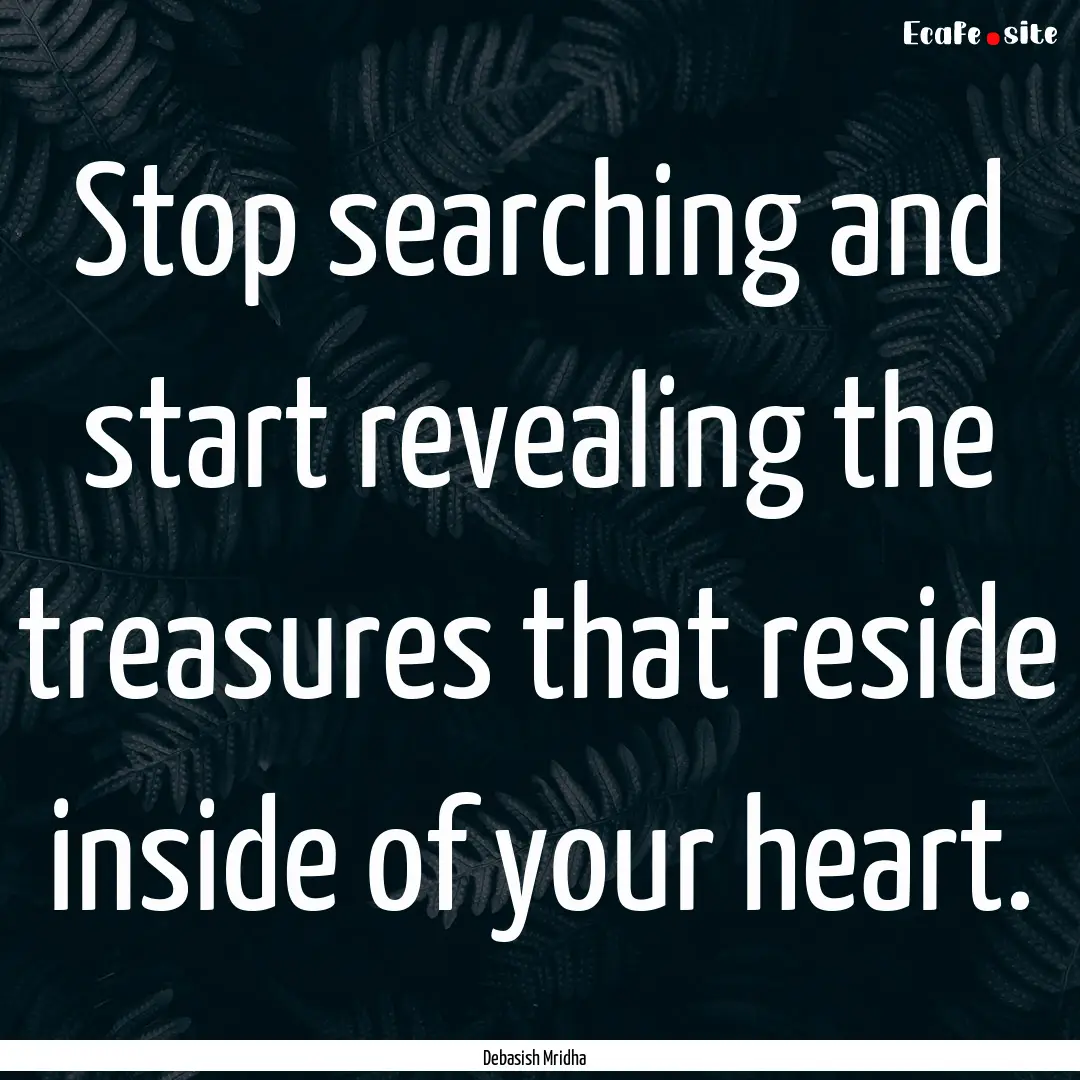 Stop searching and start revealing the treasures.... : Quote by Debasish Mridha