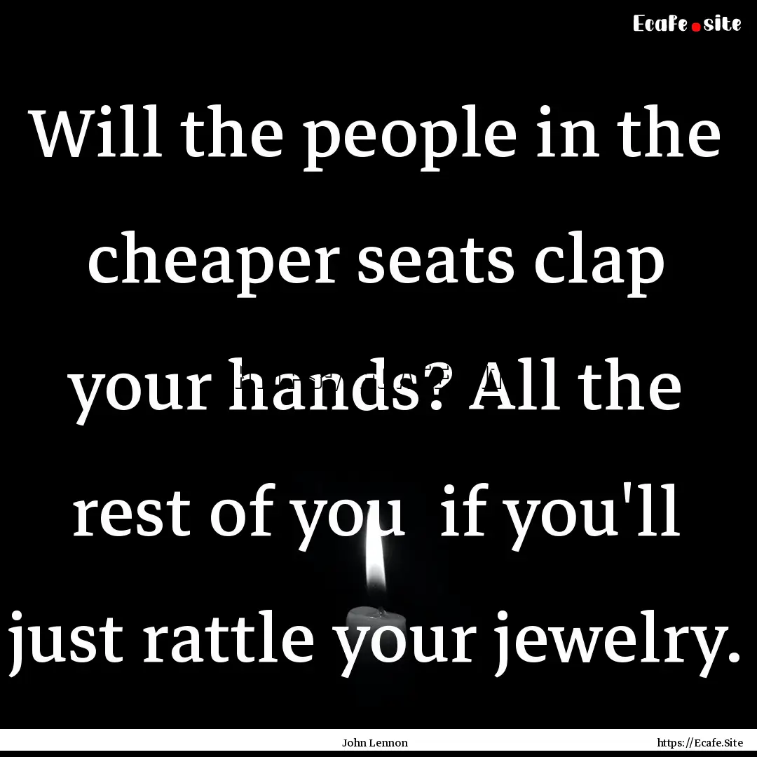 Will the people in the cheaper seats clap.... : Quote by John Lennon