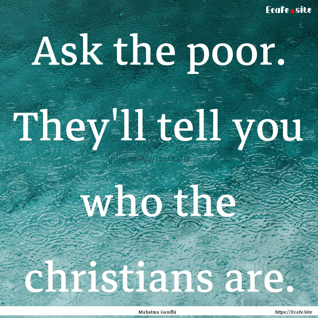 Ask the poor. They'll tell you who the christians.... : Quote by Mahatma Gandhi